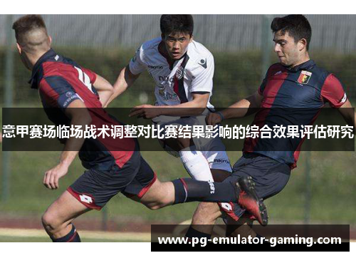 意甲赛场临场战术调整对比赛结果影响的综合效果评估研究