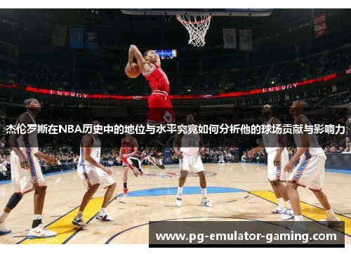杰伦罗斯在NBA历史中的地位与水平究竟如何分析他的球场贡献与影响力
