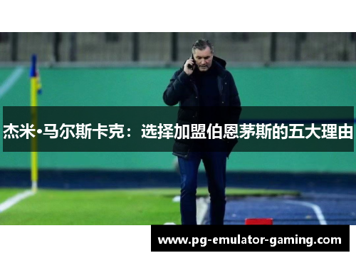 杰米·马尔斯卡克：选择加盟伯恩茅斯的五大理由