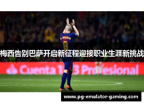 梅西告别巴萨开启新征程迎接职业生涯新挑战 梅西告别巴萨开启新征程迎接职业生涯新挑战