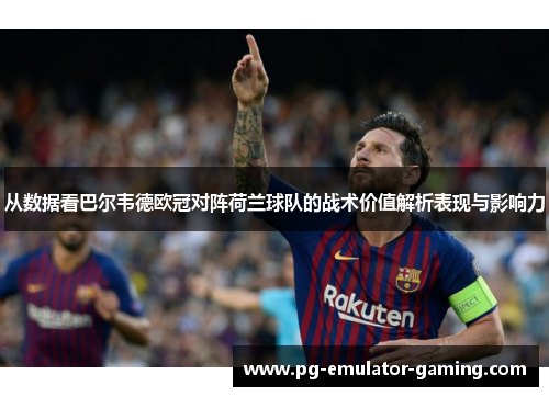 从数据看巴尔韦德欧冠对阵荷兰球队的战术价值解析表现与影响力