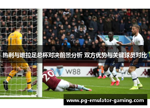 热刺与维拉足总杯对决前景分析 双方优势与关键球员对比