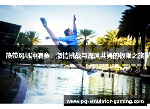 热带风帆冲浪赛：激情挑战与海风共舞的极限之旅