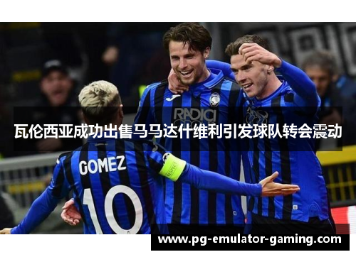 瓦伦西亚成功出售马马达什维利引发球队转会震动