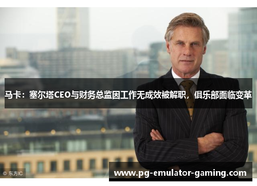 马卡:塞尔塔CEO与财务总监因工作无成效被解职,俱乐部面临变革 马卡:塞尔塔CEO与财务总监因工作无成效被解职,俱乐部面临变革
