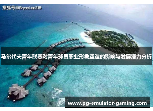 马尔代夫青年联赛对青年球员职业形象塑造的影响与发展潜力分析 马尔代夫青年联赛对青年球员职业形象塑造的影响与发展潜力分析